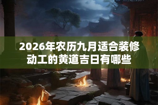 2026年农历九月适合装修动工的黄道吉日有哪些