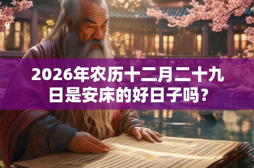 2026年农历十二月二十九日是安床的好日子吗？
