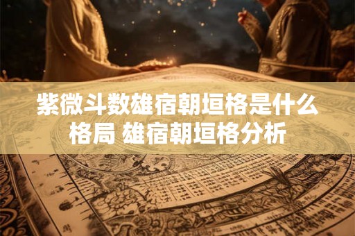 紫微斗数雄宿朝垣格是什么格局 雄宿朝垣格分析