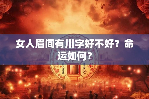 女人眉间有川字好不好?命运如何? 女人眉间有川字好不好?命运如何?