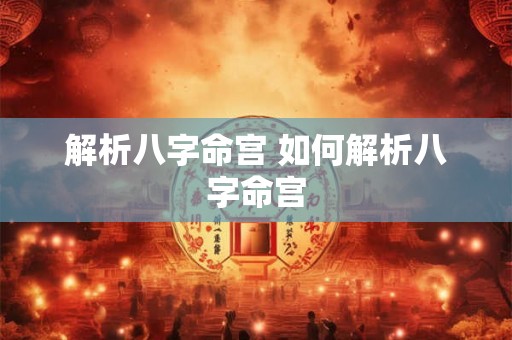 解析八字命宫 如何解析八字命宫