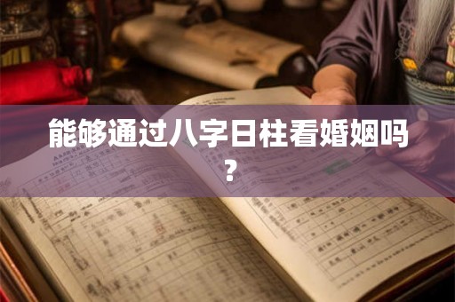 能够通过八字日柱看婚姻吗？