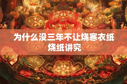 为什么没三年不让烧寒衣纸 烧纸讲究