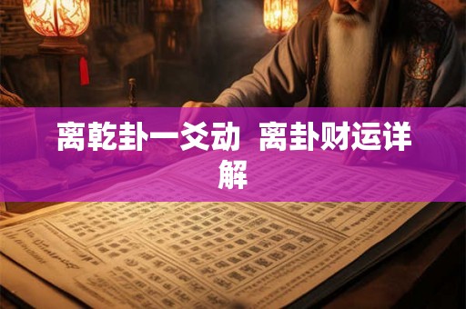 离乾卦一爻动  离卦财运详解