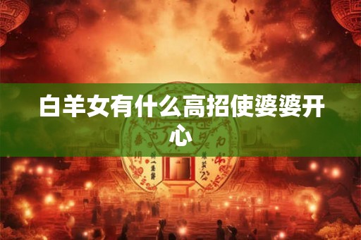 白羊女有什么高招使婆婆开心
