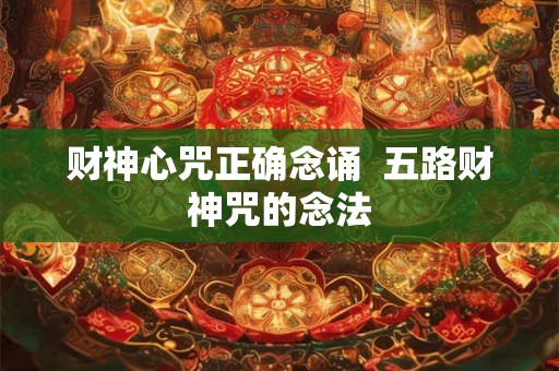 财神心咒正确念诵 五路财神咒的念法 财神心咒正确念诵 五路财神咒的念法