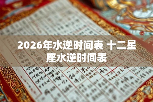 2026年水逆时间表 十二星座水逆时间表 2026年水逆时间表 十二星座水逆时间表