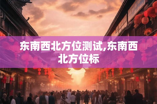 东南西北方位测试,东南西北方位标