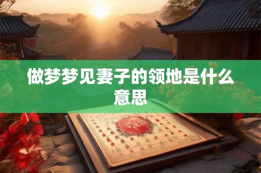 做梦梦见妻子的领地是什么意思