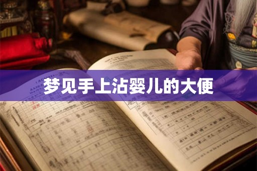 梦见手上沾婴儿的大便 梦见手上沾婴儿的大便