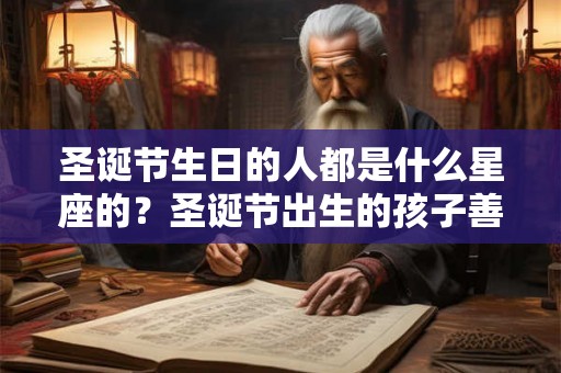圣诞节生日的人都是什么星座的？圣诞节出生的孩子善良保守？