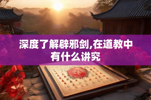 深度了解辟邪剑,在道教中有什么讲究