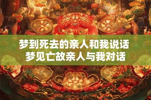梦到死去的亲人和我说话 梦见亡故亲人与我对话