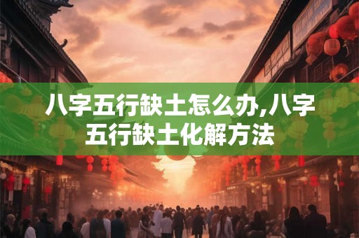 八字五行缺土怎么办,八字五行缺土化解方法
