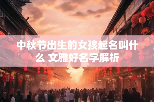 中秋节出生的女孩起名叫什么 文雅好名字解析