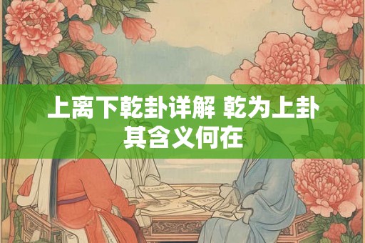 上离下乾卦详解 乾为上卦其含义何在