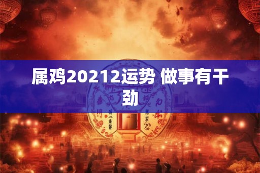 属鸡20212运势 做事有干劲