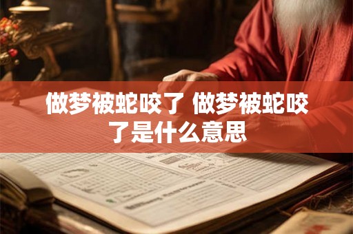 做梦被蛇咬了 做梦被蛇咬了是什么意思