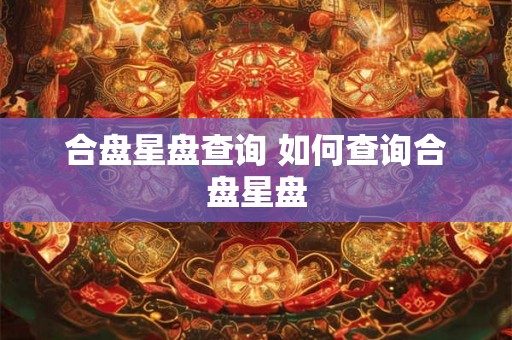 合盘星盘查询 如何查询合盘星盘