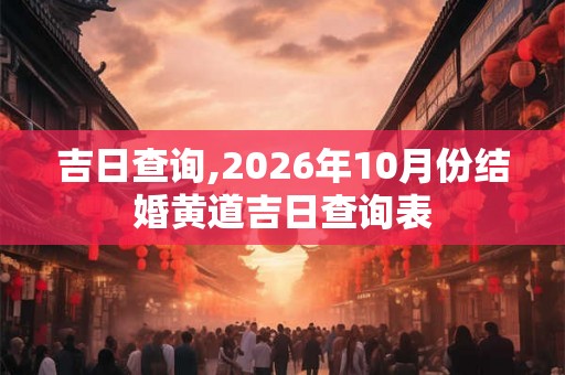 吉日查询,2026年10月份结婚黄道吉日查询表