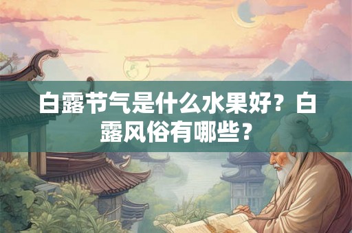 白露节气是什么水果好？白露风俗有哪些？