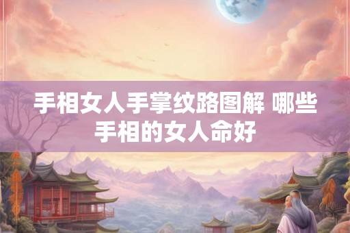 手相女人手掌纹路图解 哪些手相的女人命好 手相女人手掌纹路图解 哪些手相的女人命好