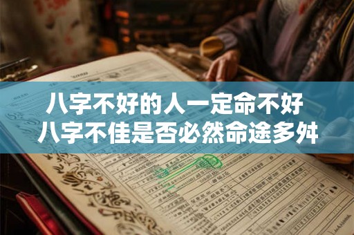 八字不好的人一定命不好 八字不佳是否必然命途多舛 八字不好的人一定命不好 八字不佳是否必然命途多舛