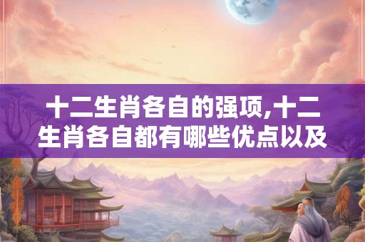十二生肖各自的强项,十二生肖各自都有哪些优点以及性格 十二生肖各自的强项,十二生肖各自都有哪些优点以及性格