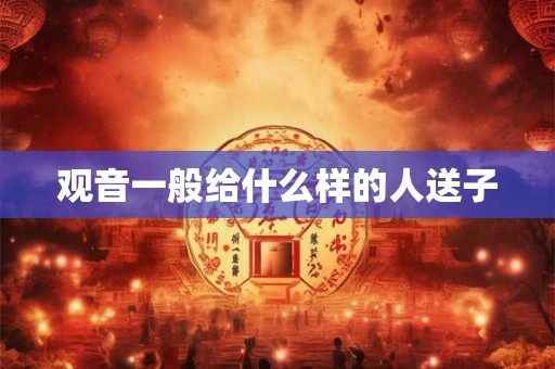 观音一般给什么样的人送子 观音一般给什么样的人送子