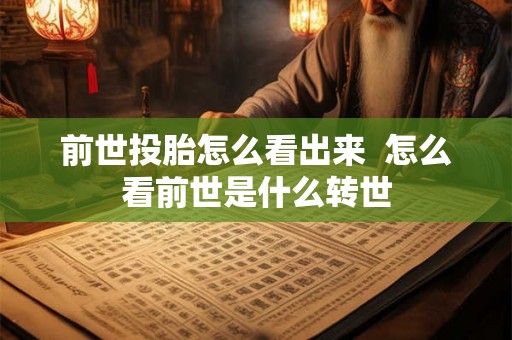 前世投胎怎么看出来 怎么看前世是什么转世 前世投胎怎么看出来 怎么看前世是什么转世