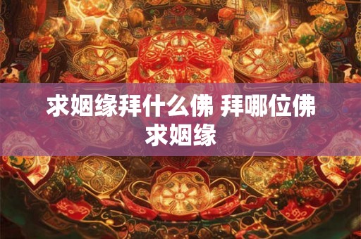 求姻缘拜什么佛 拜哪位佛求姻缘