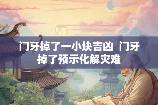 门牙掉了一小块吉凶 门牙掉了预示化解灾难 门牙掉了一小块吉凶 门牙掉了预示化解灾难