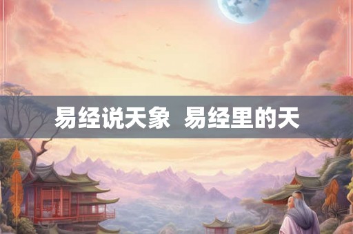 易经说天象  易经里的天