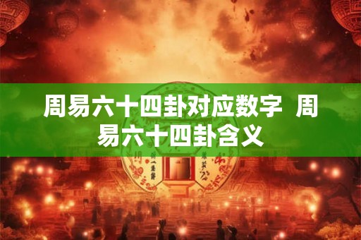 周易六十四卦对应数字 周易六十四卦含义 周易六十四卦对应数字 周易六十四卦含义