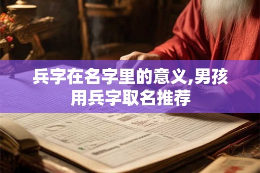 兵字在名字里的意义,男孩用兵字取名推荐