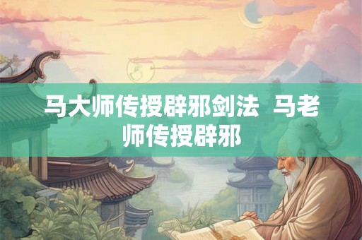 马大师传授辟邪剑法  马老师传授辟邪