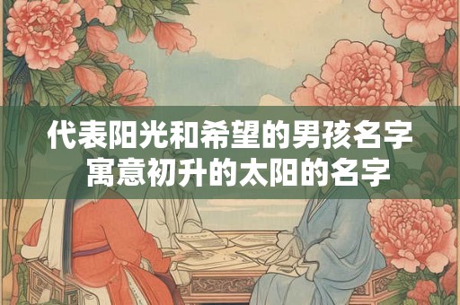 代表阳光和希望的男孩名字  寓意初升的太阳的名字