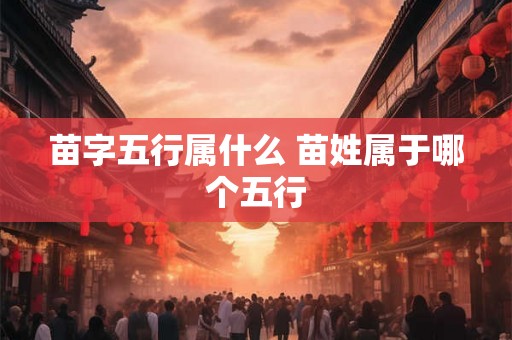 苗字五行属什么 苗姓属于哪个五行 苗字五行属什么 苗姓属于哪个五行