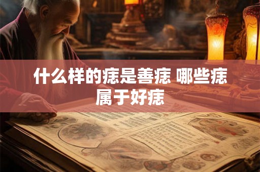 什么样的痣是善痣 哪些痣属于好痣 什么样的痣是善痣 哪些痣属于好痣