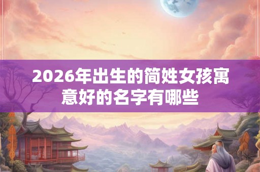 2026年出生的简姓女孩寓意好的名字有哪些