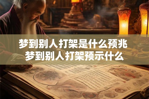 梦到别人打架是什么预兆 梦到别人打架预示什么