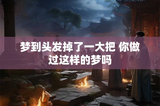 梦到头发掉了一大把 你做过这样的梦吗