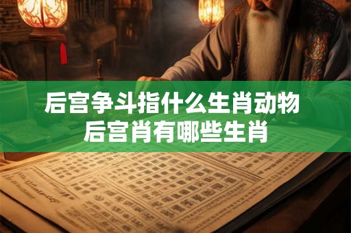 后宫争斗指什么生肖动物 后宫肖有哪些生肖