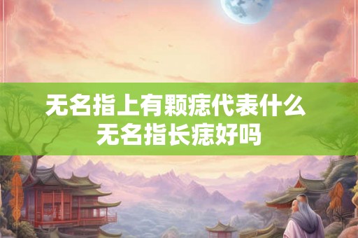 无名指上有颗痣代表什么 无名指长痣好吗