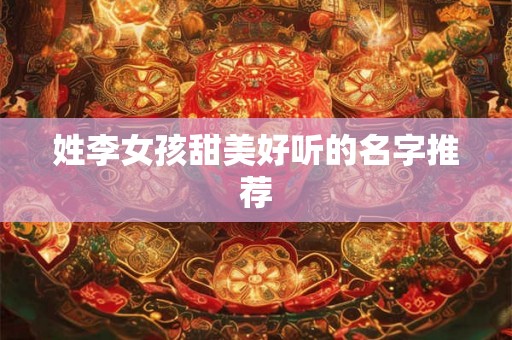 姓李女孩甜美好听的名字推荐