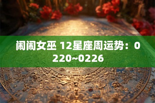 闹闹女巫 12星座周运势：0220~0226