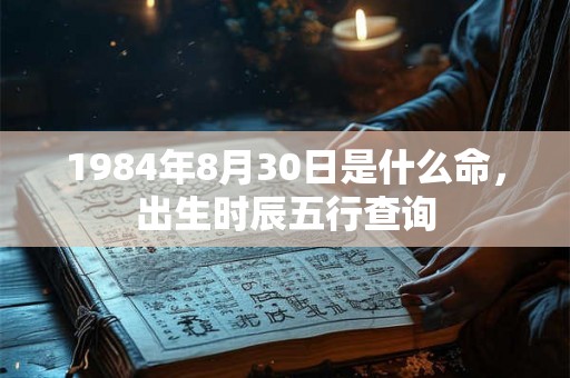 1984年8月30日是什么命，出生时辰五行查询