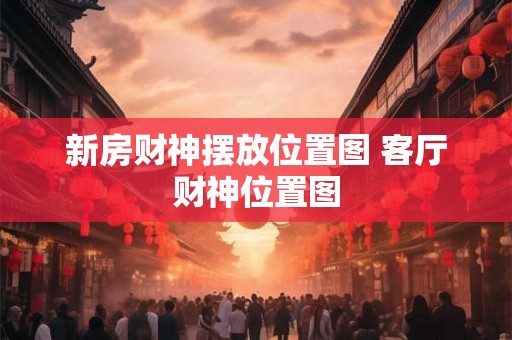 新房财神摆放位置图 客厅财神位置图