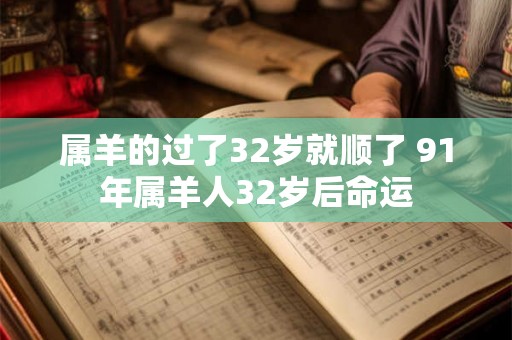 属羊的过了32岁就顺了 91年属羊人32岁后命运