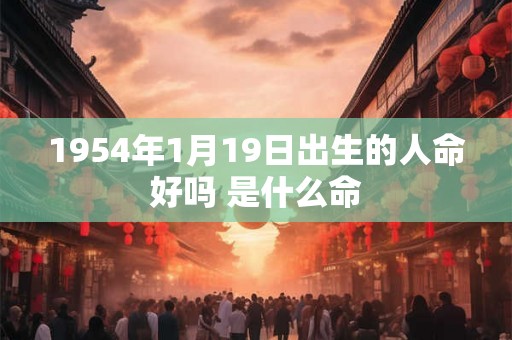 1954年1月19日出生的人命好吗 是什么命